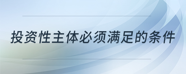 投资性主体必须满足的条件 投资性主体必须满足的条件