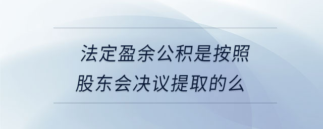 法定盈余公积是按照股东会决议提取的么 法定盈余公积是按照股东会决议提取的么