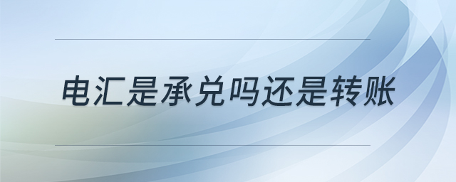 电汇是承兑吗还是转账 电汇是承兑吗还是转账