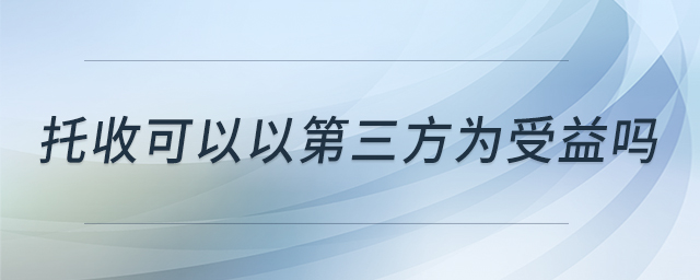 托收可以以第三方为受益吗 托收可以以第三方为受益吗
