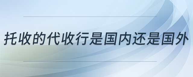 托收的代收行是国内还是国外 托收的代收行是国内还是国外