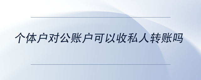 中级会计个体户对公账户可以收私人转账吗 中级会计个体户对公账户可以收私人转账吗