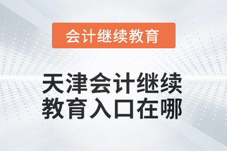 天津会计继续教育2025年入口在哪？