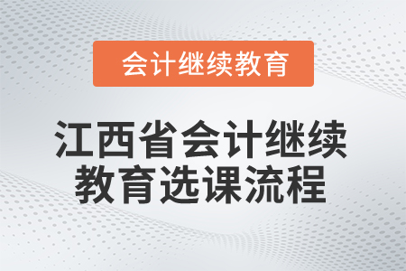 2025年江西省会计专业人员继续教育选课流程 2025年浙江会计人员继续教育选课流程2025年江西省会计专业人员继续教育选课流程