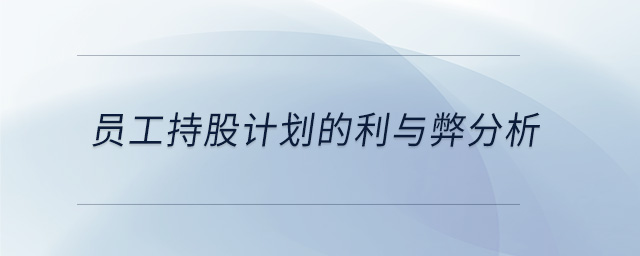 员工持股计划的利与弊分析 员工持股计划的利与弊分析