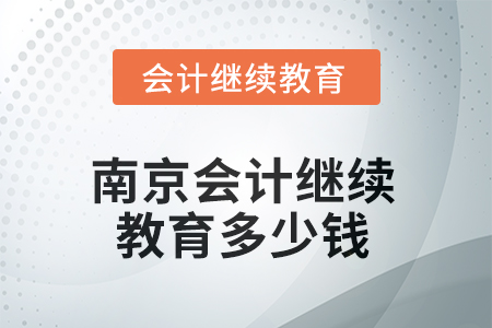 2025年南京会计继续教育多少钱? 2025年南京会计继续教育多少钱?