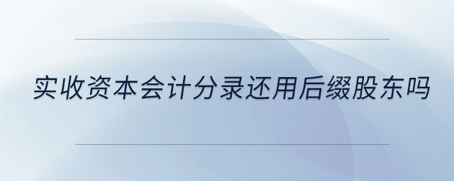 实收资本会计分录还用后缀股东吗
