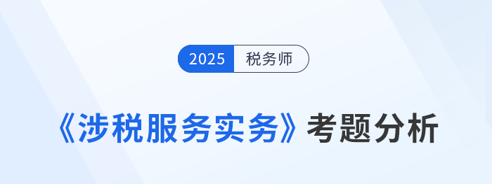 2025年税务师《涉税服务实务》考题分析及26年考试预测