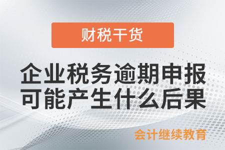 企业税务逾期申报可能产生什么后果? 企业税务逾期申报可能产生什么后果?