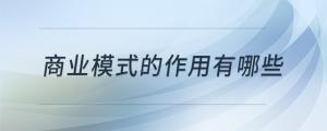 商业模式的作用有哪些