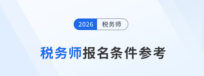 2026年税务师新考季:报考条件及材料要求抢先知 2026年税务师新考季:报考条件及材料要求抢先知