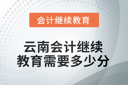 2025年度云南会计继续教育需要多少分？