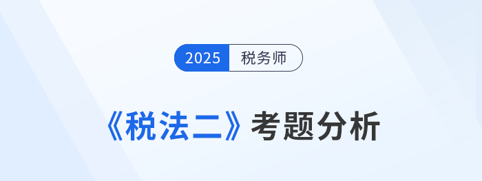 2025年税务师《税法二》考题分析及26年考试预测