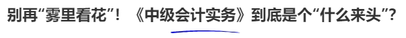 别再“雾里看花”!《中级会计实务》到底是个“什么来头”? 别再“雾里看花”!《中级会计实务》到底是个“什么来头”?