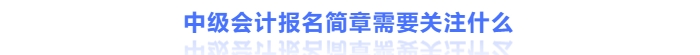 中级会计报名简章需要关注什么