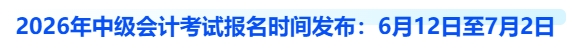 2026年中级会计考试报名时间发布：6月12日至7月2日