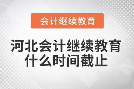 2025年河北会计继续教育什么时间截止？