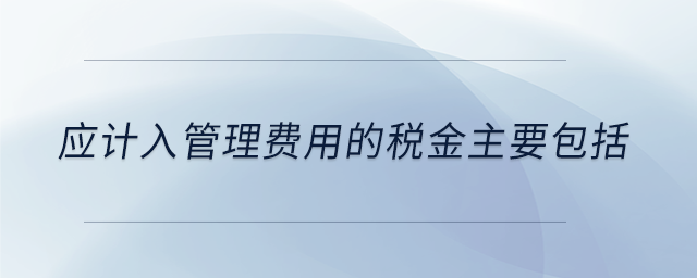 应计入管理费用的税金主要包括
