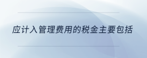 应计入管理费用的税金主要包括