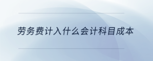 劳务费计入什么会计科目成本