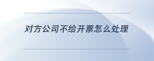 对方公司不给开票怎么处理