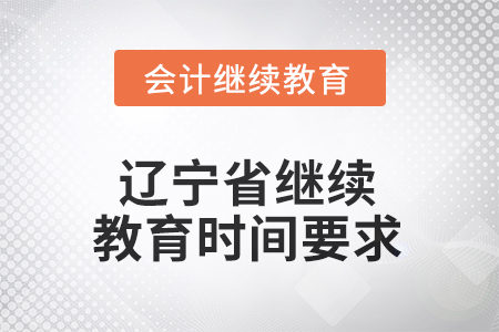 2025年辽宁省继续教育时间要求 2025年辽宁省继续教育时间要求