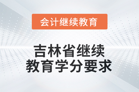 2025年度吉林省继续教育学分要求 2025年度吉林省继续教育学分要求