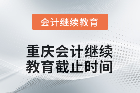 重庆2025年会计继续教育截止时间 重庆2025年会计继续教育截止时间